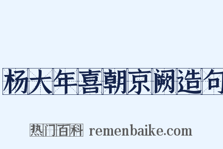 杨大年喜朝京阙造句是什么意思的图片